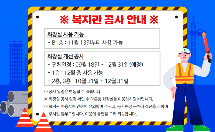 1.	흡수식냉온수기 교체작업 기간 : 2023.08.22.~2023.11.01.(예정) 2. 화장실 개선공사 기간 : 2023.09.18.~2023.12.31.(예정) 위와 같이 연말까지 복지관 내외부에서 공사가 계속될 예정입니다. 복지관 이용시에 안전에 유의하여 주시고, 공사현장 근처에 접근을 금하여 주시길 당부드립니다. 이용자분들에게 불편을 드려 죄송합니다.